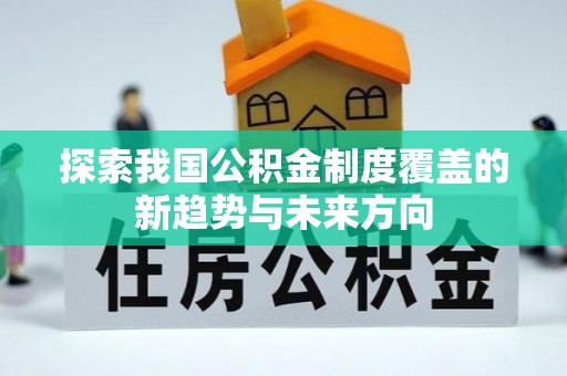 安义探索我国公积金制度覆盖的新趋势与未来方向