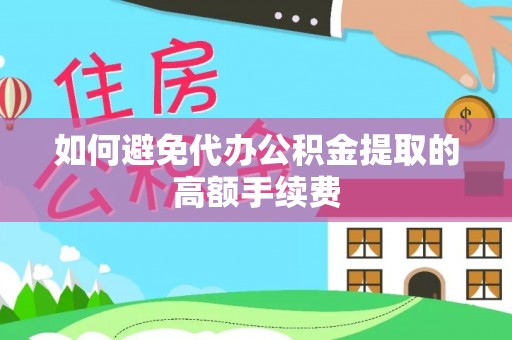 安义如何避免代办公积金提取的高额手续费