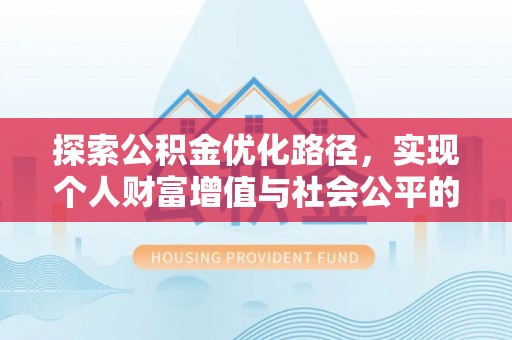 安义探索公积金优化路径，实现个人财富增值与社会公平的双赢