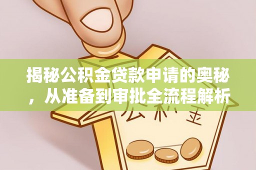 安义揭秘公积金贷款申请的奥秘，从准备到审批全流程解析