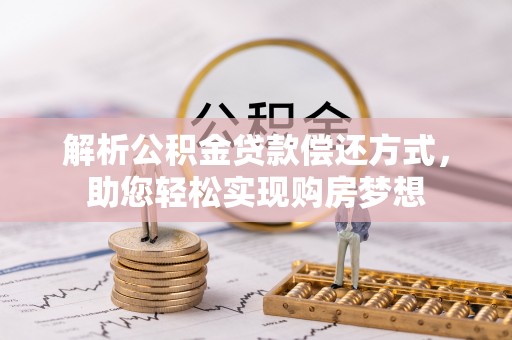 安义解析公积金贷款偿还方式，助您轻松实现购房梦想