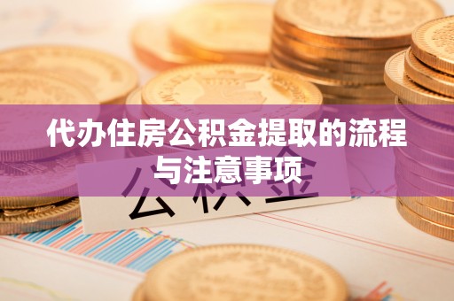 安义代办住房公积金提取的流程与注意事项