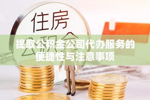 安义提取公积金公司代办服务的便捷性与注意事项