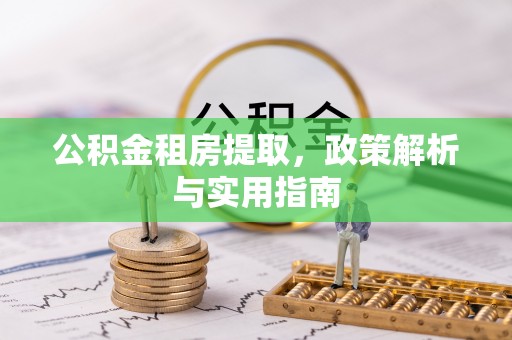 安义公积金租房提取，政策解析与实用指南