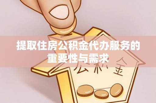 安义提取住房公积金代办服务的重要性与需求
