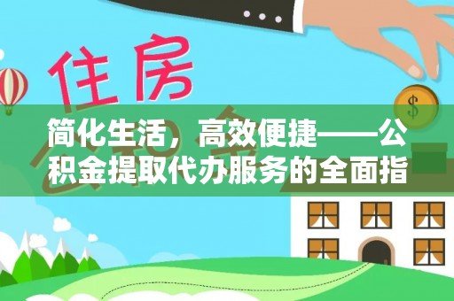 安义简化生活，高效便捷——公积金提取代办服务的全面指南