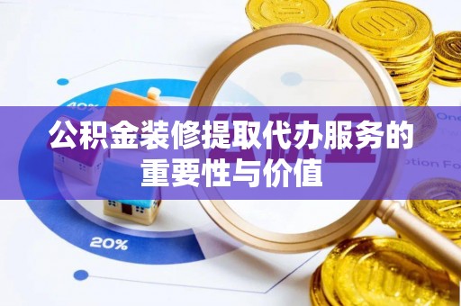安义公积金装修提取代办服务的重要性与价值