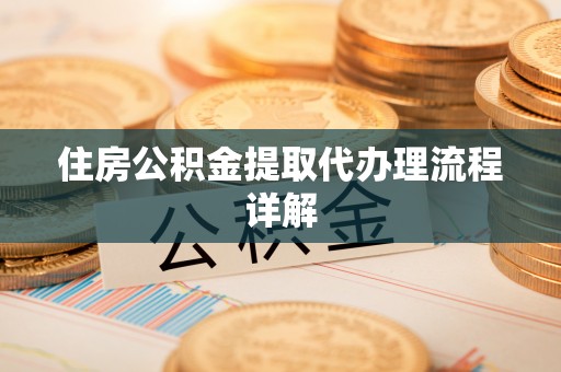 安义住房公积金提取代办理流程详解