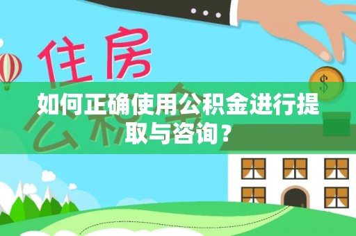 安义如何正确使用公积金进行提取与咨询？