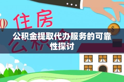安义公积金提取代办服务的可靠性探讨
