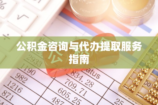 安义公积金咨询与代办提取服务指南