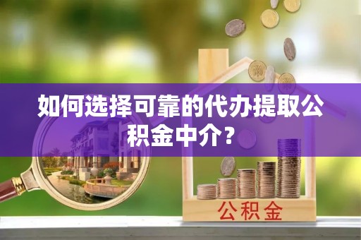 安义如何选择可靠的代办提取公积金中介？