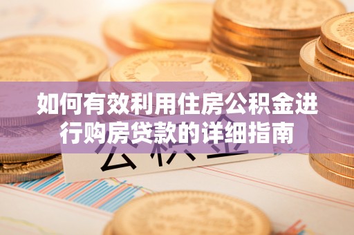 安义如何有效利用住房公积金进行购房贷款的详细指南