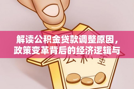 安义解读公积金贷款调整原因，政策变革背后的经济逻辑与民生影响